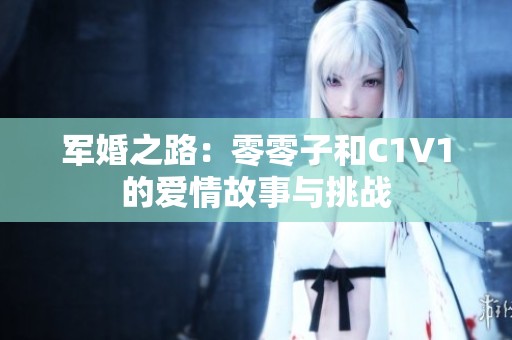 军婚之路：零零子和C1V1的爱情故事与挑战