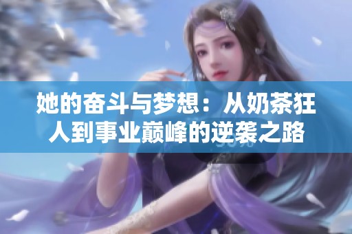她的奋斗与梦想：从奶茶狂人到事业巅峰的逆袭之路
