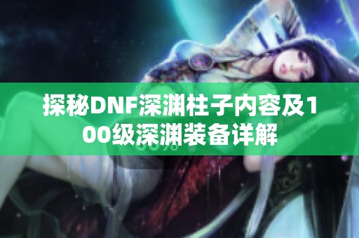 探秘DNF深渊柱子内容及100级深渊装备详解