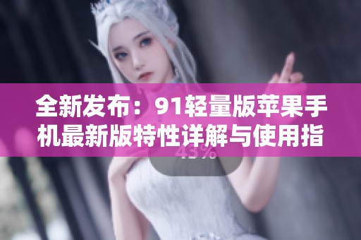 全新发布：91轻量版苹果手机最新版特性详解与使用指南