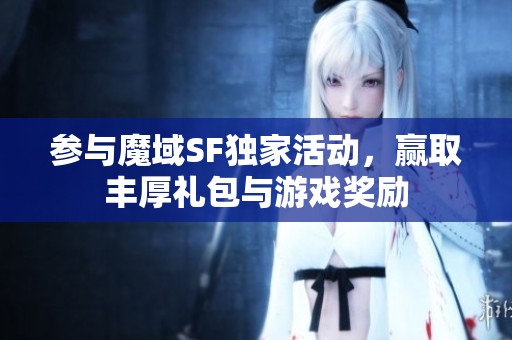 参与魔域SF独家活动，赢取丰厚礼包与游戏奖励