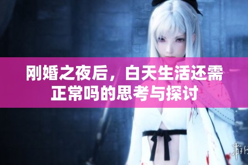 刚婚之夜后，白天生活还需正常吗的思考与探讨