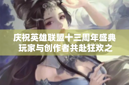 庆祝英雄联盟十三周年盛典 玩家与创作者共赴狂欢之夜