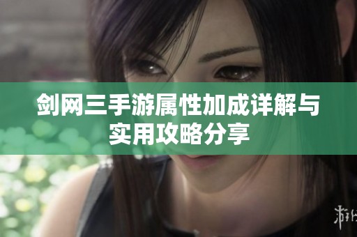 剑网三手游属性加成详解与实用攻略分享