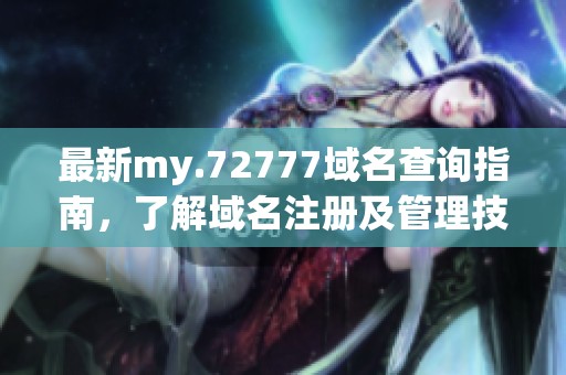 最新my.72777域名查询指南，了解域名注册及管理技巧