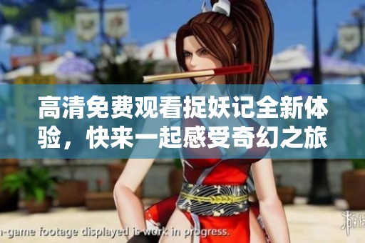 高清免费观看捉妖记全新体验，快来一起感受奇幻之旅！