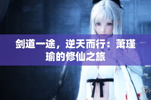 剑道一途，逆天而行：萧瑾瑜的修仙之旅