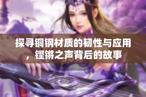 探寻铜钢材质的韧性与应用，铿锵之声背后的故事