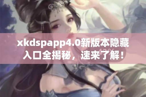 xkdspapp4.0新版本隐藏入口全揭秘，速来了解！