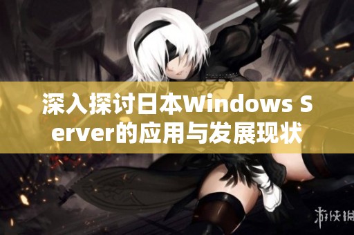 深入探讨日本Windows Server的应用与发展现状