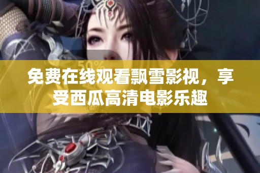 免费在线观看飘雪影视，享受西瓜高清电影乐趣