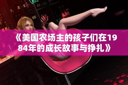 《美国农场主的孩子们在1984年的成长故事与挣扎》