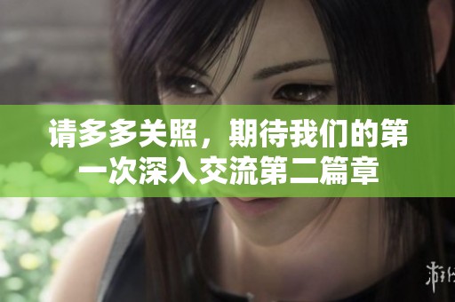 请多多关照，期待我们的第一次深入交流第二篇章
