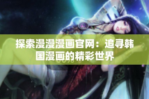 探索漫漫漫画官网：追寻韩国漫画的精彩世界