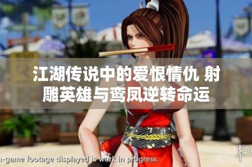 江湖传说中的爱恨情仇 射雕英雄与鸾凤逆转命运
