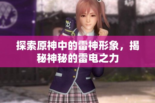 探索原神中的雷神形象，揭秘神秘的雷电之力