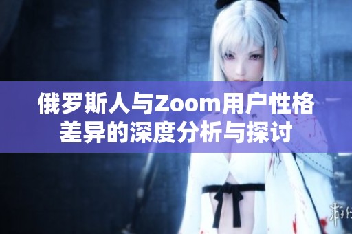 俄罗斯人与Zoom用户性格差异的深度分析与探讨