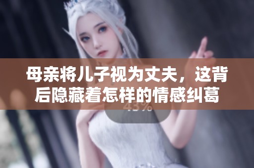 母亲将儿子视为丈夫，这背后隐藏着怎样的情感纠葛