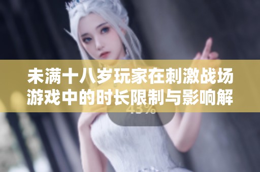 未满十八岁玩家在刺激战场游戏中的时长限制与影响解析