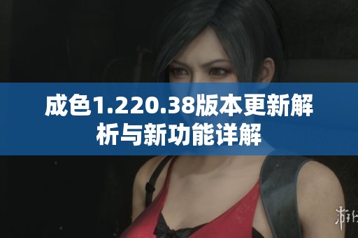 成色1.220.38版本更新解析与新功能详解