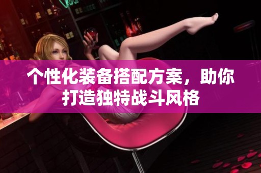 个性化装备搭配方案，助你打造独特战斗风格