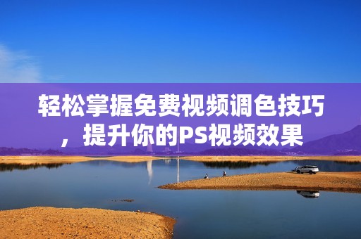 轻松掌握免费视频调色技巧，提升你的PS视频效果