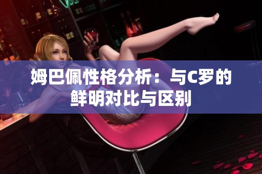 姆巴佩性格分析：与C罗的鲜明对比与区别