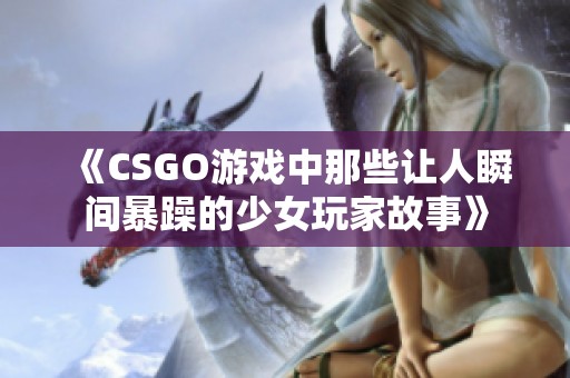 《CSGO游戏中那些让人瞬间暴躁的少女玩家故事》