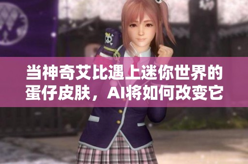 当神奇艾比遇上迷你世界的蛋仔皮肤，AI将如何改变它们的命运