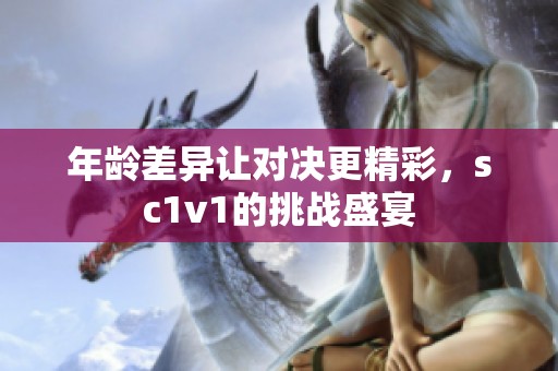 年龄差异让对决更精彩，sc1v1的挑战盛宴