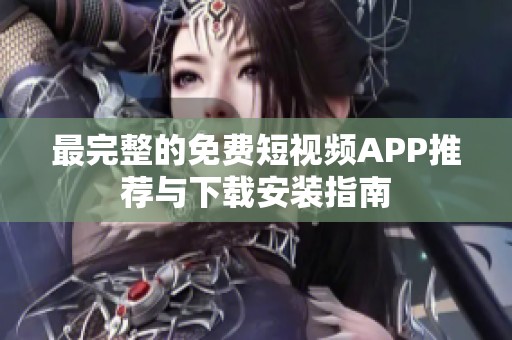 最完整的免费短视频APP推荐与下载安装指南