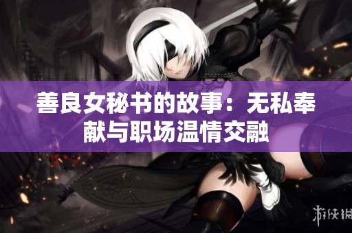 善良女秘书的故事：无私奉献与职场温情交融
