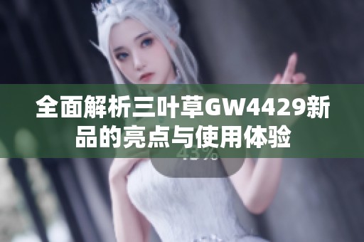 全面解析三叶草GW4429新品的亮点与使用体验
