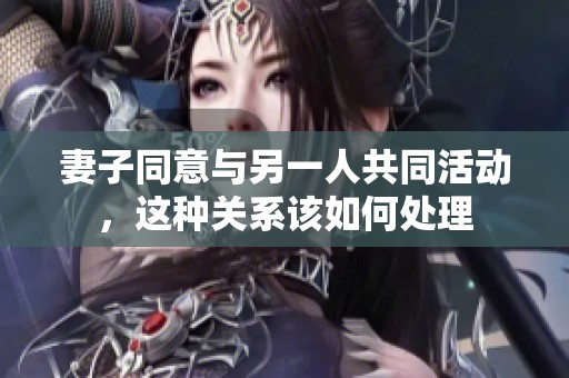 妻子同意与另一人共同活动，这种关系该如何处理