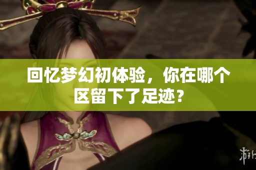 回忆梦幻初体验，你在哪个区留下了足迹？
