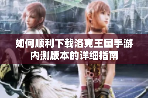 如何顺利下载洛克王国手游内测版本的详细指南