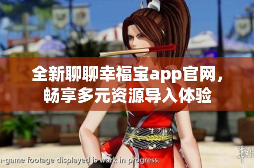 全新聊聊幸福宝app官网，畅享多元资源导入体验