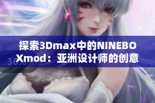 探索3Dmax中的NINEBOXmod：亚洲设计师的创意利器