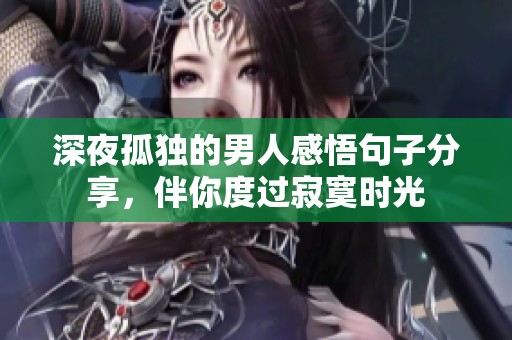 深夜孤独的男人感悟句子分享，伴你度过寂寞时光