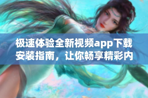 极速体验全新视频app下载安装指南，让你畅享精彩内容