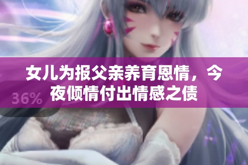 女儿为报父亲养育恩情，今夜倾情付出情感之债