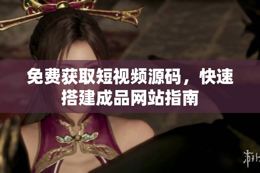 免费获取短视频源码，快速搭建成品网站指南