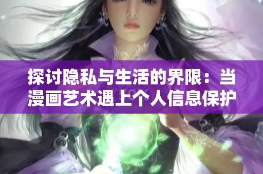 探讨隐私与生活的界限：当漫画艺术遇上个人信息保护