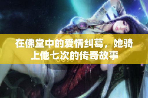 在佛堂中的爱情纠葛，她骑上他七次的传奇故事