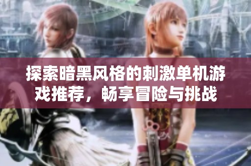 探索暗黑风格的刺激单机游戏推荐，畅享冒险与挑战