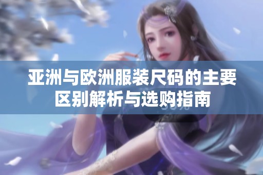 亚洲与欧洲服装尺码的主要区别解析与选购指南