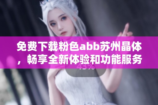 免费下载粉色abb苏州晶体，畅享全新体验和功能服务