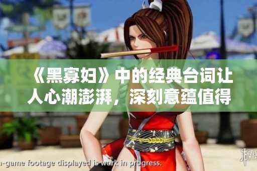 《黑寡妇》中的经典台词让人心潮澎湃，深刻意蕴值得品味