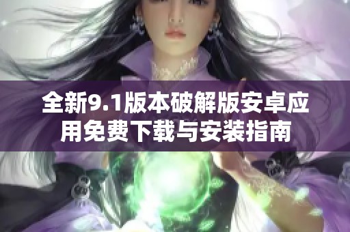 全新9.1版本破解版安卓应用免费下载与安装指南