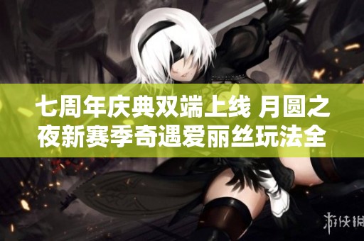 七周年庆典双端上线 月圆之夜新赛季奇遇爱丽丝玩法全面揭秘